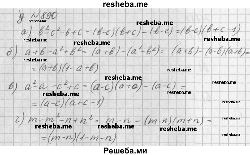 
    890. а) b^2 – с^2-b+с;	
б) а + b – а^2 + b^2;
В) а^2 - а – с^2 + с;	
Г) m – m^2 - n + n^2.
